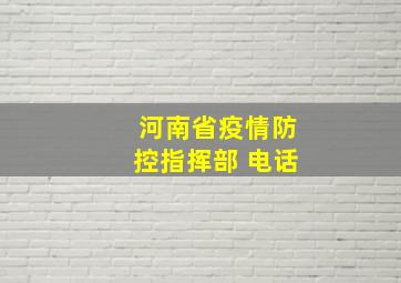 河南省疫情防控指挥部 电话